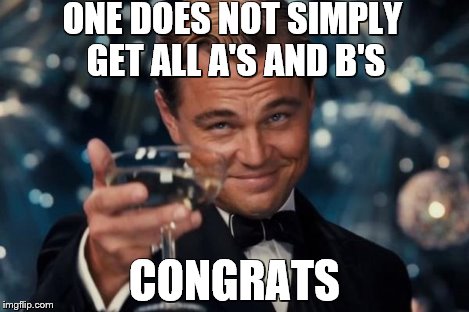 Leonardo Dicaprio Cheers Meme | ONE DOES NOT SIMPLY GET ALL A'S AND B'S CONGRATS | image tagged in memes,leonardo dicaprio cheers | made w/ Imgflip meme maker