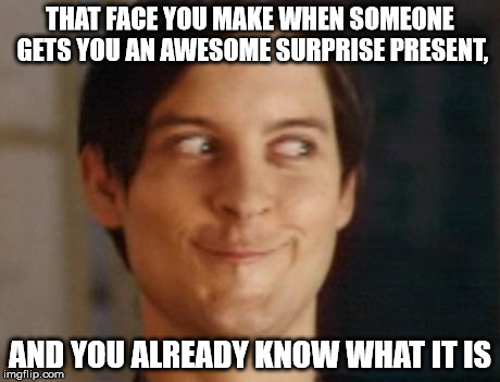 Spiderman Peter Parker | THAT FACE YOU MAKE WHEN SOMEONE GETS YOU AN AWESOME SURPRISE PRESENT, AND YOU ALREADY KNOW WHAT IT IS | image tagged in memes,spiderman peter parker | made w/ Imgflip meme maker