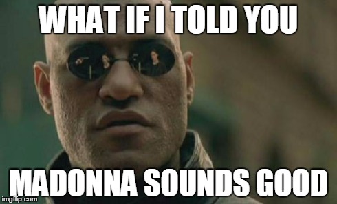 Matrix Morpheus | WHAT IF I TOLD YOU MADONNA SOUNDS GOOD | image tagged in memes,matrix morpheus | made w/ Imgflip meme maker