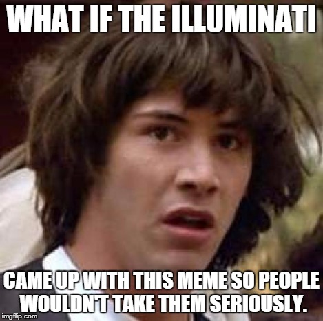 Conspiracy Keanu Meme | WHAT IF THE ILLUMINATI CAME UP WITH THIS MEME SO PEOPLE WOULDN'T TAKE THEM SERIOUSLY. | image tagged in memes,conspiracy keanu | made w/ Imgflip meme maker