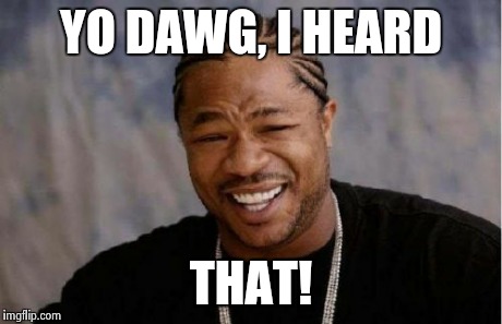 Yo Dawg Heard You Meme | YO DAWG, I HEARD THAT! | image tagged in memes,yo dawg heard you | made w/ Imgflip meme maker