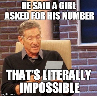 Maury Lie Detector Meme | HE SAID A GIRL ASKED FOR HIS NUMBER THAT'S LITERALLY IMPOSSIBLE | image tagged in memes,maury lie detector | made w/ Imgflip meme maker