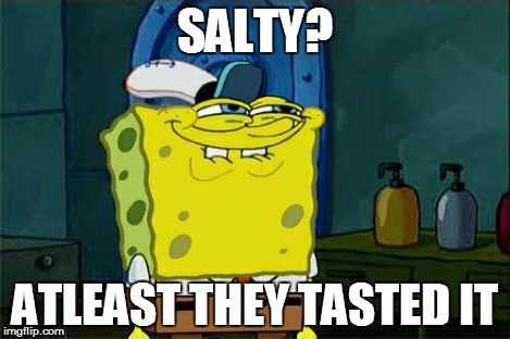 Don't You Squidward Meme | SALTY? ATLEAST THEY TASTED IT | image tagged in memes,dont you squidward | made w/ Imgflip meme maker
