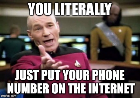 Picard Wtf Meme | YOU LITERALLY JUST PUT YOUR PHONE NUMBER ON THE INTERNET | image tagged in memes,picard wtf | made w/ Imgflip meme maker