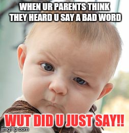 Skeptical Baby Meme | WHEN UR PARENTS THINK THEY HEARD U SAY A BAD WORD WUT DID U JUST SAY!! | image tagged in memes,skeptical baby | made w/ Imgflip meme maker