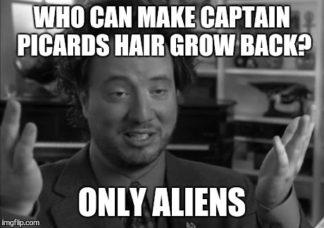 WHO CAN MAKE CAPTAIN PICARDS HAIR GROW BACK? ONLY ALIENS | made w/ Imgflip meme maker