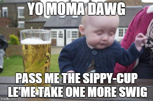 Drunk Baby | YO MOMA DAWG PASS ME THE SIPPY-CUP LE'ME TAKE ONE MORE SWIG | image tagged in memes,drunk baby | made w/ Imgflip meme maker