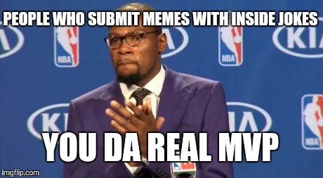 You The Real MVP Meme | PEOPLE WHO SUBMIT MEMES WITH INSIDE JOKES YOU DA REAL MVP | image tagged in memes,you the real mvp | made w/ Imgflip meme maker