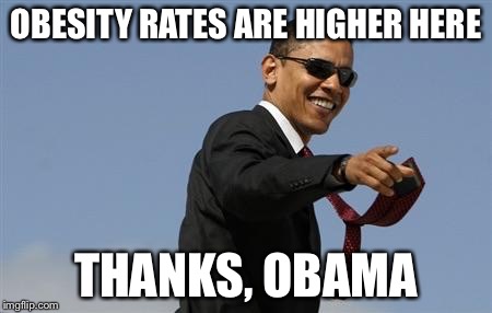 OBESITY RATES ARE HIGHER HERE THANKS, OBAMA | made w/ Imgflip meme maker