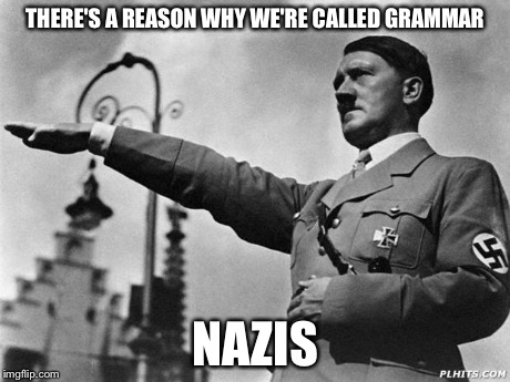 THERE'S A REASON WHY WE'RE CALLED GRAMMAR NAZIS | made w/ Imgflip meme maker