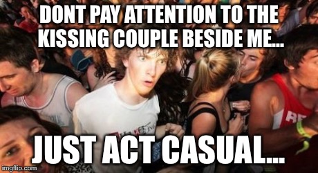 Sudden Clarity Clarence | DONT PAY ATTENTION TO THE KISSING COUPLE BESIDE ME... JUST ACT CASUAL... | image tagged in memes,sudden clarity clarence | made w/ Imgflip meme maker