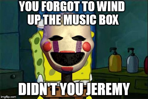 Don't You Jeremy | YOU FORGOT TO WIND UP THE MUSIC BOX DIDN'T YOU JEREMY | image tagged in memes,fnaf2,fnaf,dont you squidward,the puppet from fnaf 2,five nights at freddy's 2 | made w/ Imgflip meme maker