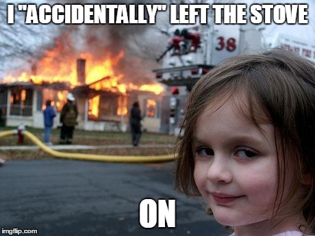 Disaster Girl | I "ACCIDENTALLY" LEFT THE STOVE ON | image tagged in memes,disaster girl | made w/ Imgflip meme maker