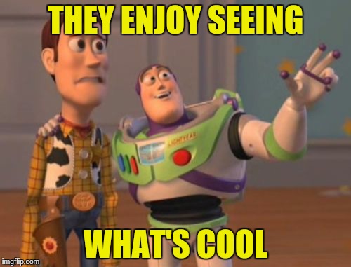 X, X Everywhere Meme | THEY ENJOY SEEING WHAT'S COOL | image tagged in memes,x x everywhere | made w/ Imgflip meme maker