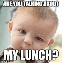 Skeptical Baby Meme | ARE YOU TALKING ABOUT MY LUNCH? | image tagged in memes,skeptical baby | made w/ Imgflip meme maker