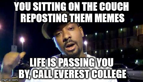 everest college | YOU SITTING ON THE COUCH REPOSTING THEM MEMES LIFE IS PASSING YOU BY, CALL EVEREST COLLEGE | image tagged in everest college | made w/ Imgflip meme maker