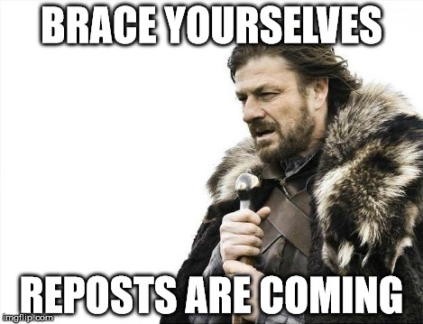 Brace Yourselves X is Coming Meme | BRACE YOURSELVES REPOSTS ARE COMING | image tagged in memes,brace yourselves x is coming | made w/ Imgflip meme maker