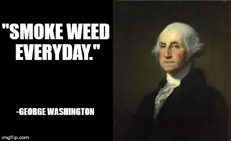 George Washington | "SMOKE WEED EVERYDAY." -GEORGE WASHINGTON | image tagged in george washington | made w/ Imgflip meme maker