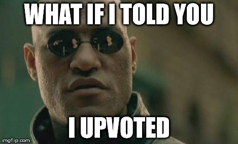 Matrix Morpheus Meme | WHAT IF I TOLD YOU I UPVOTED | image tagged in memes,matrix morpheus | made w/ Imgflip meme maker