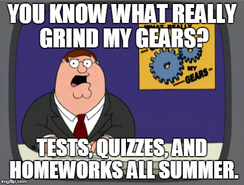 Peter Griffin News | YOU KNOW WHAT REALLY GRIND MY GEARS? TESTS, QUIZZES, AND HOMEWORKS ALL SUMMER. | image tagged in memes,peter griffin news | made w/ Imgflip meme maker