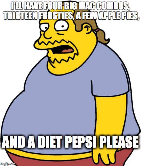 Comic Book Guy Meme | I'LL HAVE FOUR BIG MAC COMBOS, THIRTEEN FROSTIES, A FEW APPLE PIES, AND A DIET PEPSI PLEASE | image tagged in memes,comic book guy | made w/ Imgflip meme maker