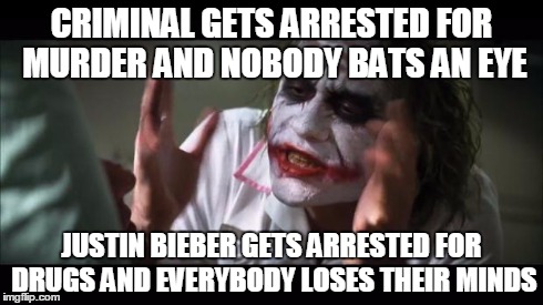 And everybody loses their minds | CRIMINAL GETS ARRESTED FOR MURDER AND NOBODY BATS AN EYE JUSTIN BIEBER GETS ARRESTED FOR DRUGS AND EVERYBODY LOSES THEIR MINDS | image tagged in memes,and everybody loses their minds | made w/ Imgflip meme maker