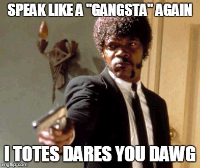 Say That Again I Dare You Meme | SPEAK LIKE A "GANGSTA" AGAIN I TOTES DARES YOU DAWG | image tagged in memes,say that again i dare you | made w/ Imgflip meme maker