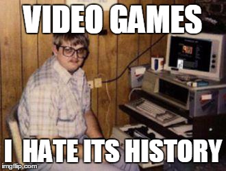 Video Games | VIDEO GAMES I  HATE ITS HISTORY | image tagged in video games | made w/ Imgflip meme maker