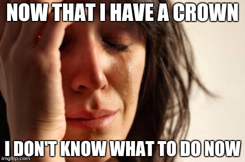 I need suggestions | NOW THAT I HAVE A CROWN I DON'T KNOW WHAT TO DO NOW | image tagged in memes,first world problems | made w/ Imgflip meme maker