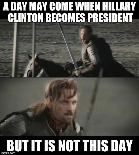 A day may come | A DAY MAY COME WHEN HILLARY CLINTON BECOMES PRESIDENT BUT IT IS NOT THIS DAY | image tagged in a day may come | made w/ Imgflip meme maker