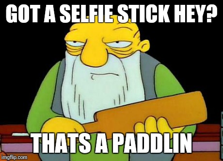 That's a paddlin' Meme | GOT A SELFIE STICK HEY? THATS A PADDLIN | image tagged in that's a paddlin' | made w/ Imgflip meme maker