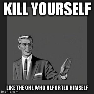 Kill Yourself Guy Meme | KILL YOURSELF LIKE THE ONE WHO REPORTED HIMSELF | image tagged in memes,kill yourself guy | made w/ Imgflip meme maker