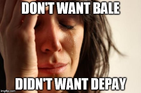 First World Problems Meme | DON'T WANT BALE DIDN'T WANT DEPAY | image tagged in memes,first world problems | made w/ Imgflip meme maker