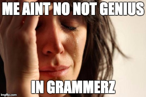 First World Problems Meme | ME AINT NO NOT GENIUS IN GRAMMERZ | image tagged in memes,first world problems | made w/ Imgflip meme maker