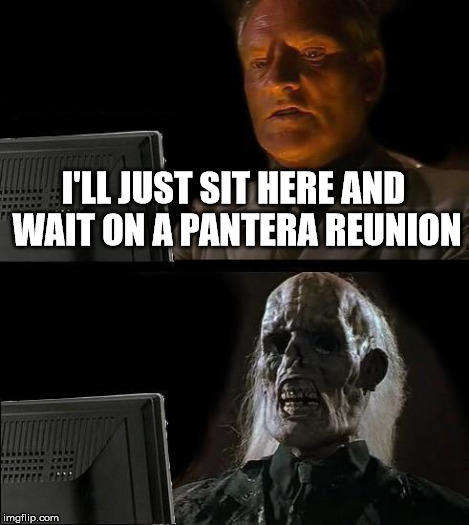 I'll Just Wait Here Meme | I'LL JUST SIT HERE AND WAIT ON A PANTERA REUNION | image tagged in memes,ill just wait here | made w/ Imgflip meme maker