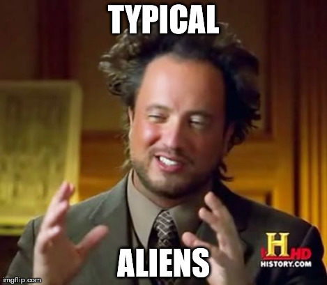 Ancient Aliens Meme | TYPICAL ALIENS | image tagged in memes,ancient aliens | made w/ Imgflip meme maker