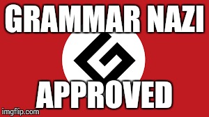 GRAMMAR NAZI APPROVED | made w/ Imgflip meme maker