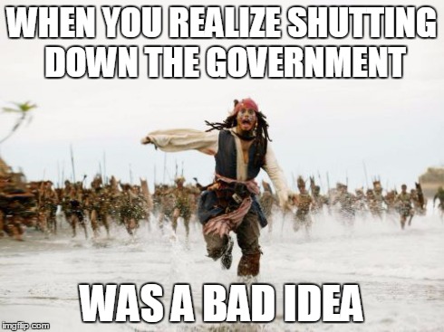 Jack Sparrow Being Chased Meme | WHEN YOU REALIZE SHUTTING DOWN THE GOVERNMENT WAS A BAD IDEA | image tagged in memes,jack sparrow being chased | made w/ Imgflip meme maker