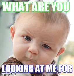 Skeptical Baby Meme | WHAT ARE YOU LOOKING AT ME FOR | image tagged in memes,skeptical baby | made w/ Imgflip meme maker