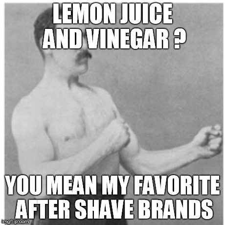 Overly Manly Man Meme | LEMON JUICE AND VINEGAR ? YOU MEAN MY FAVORITE AFTER SHAVE BRANDS | image tagged in memes,overly manly man | made w/ Imgflip meme maker