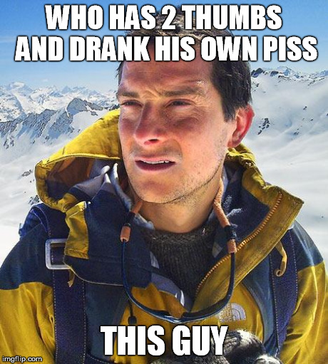 Bear Grylls | WHO HAS 2 THUMBS AND DRANK HIS OWN PISS THIS GUY | image tagged in memes,bear grylls | made w/ Imgflip meme maker