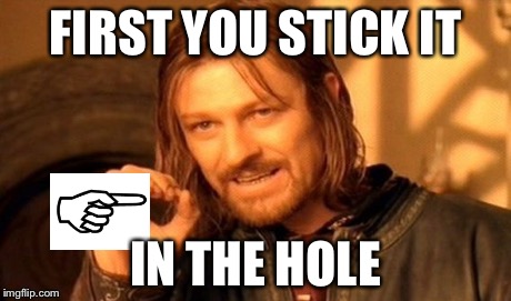 One Does Not Simply Meme | FIRST YOU STICK IT IN THE HOLE | image tagged in memes,one does not simply | made w/ Imgflip meme maker