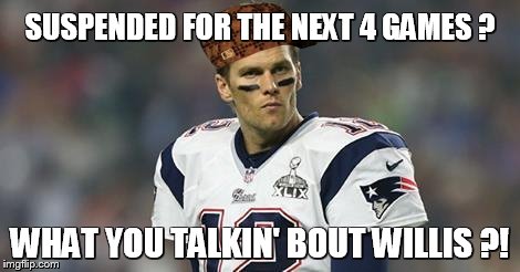 SUSPENDED FOR THE NEXT 4 GAMES ? WHAT YOU TALKIN' BOUT WILLIS ?! | image tagged in deflategate,scumbag | made w/ Imgflip meme maker