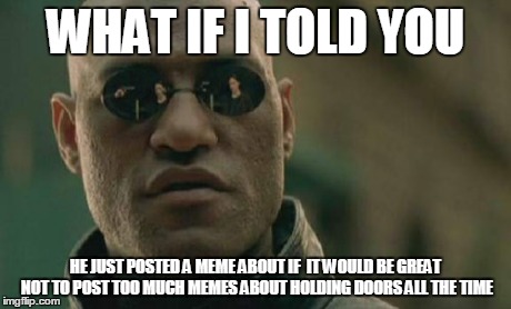 Matrix Morpheus Meme | WHAT IF I TOLD YOU HE JUST POSTED A MEME ABOUT IF  IT WOULD BE GREAT NOT TO POST TOO MUCH MEMES ABOUT HOLDING DOORS ALL THE TIME | image tagged in memes,matrix morpheus | made w/ Imgflip meme maker