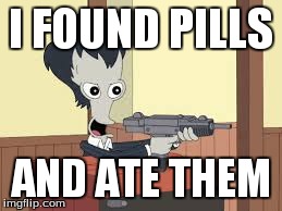 roger | I FOUND PILLS AND ATE THEM | image tagged in funny | made w/ Imgflip meme maker