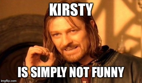 One Does Not Simply Meme | KIRSTY IS SIMPLY NOT FUNNY | image tagged in memes,one does not simply | made w/ Imgflip meme maker