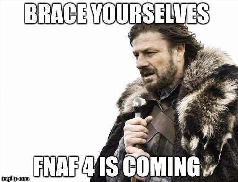 Brace Yourselves X is Coming | BRACE YOURSELVES FNAF 4 IS COMING | image tagged in memes,brace yourselves x is coming | made w/ Imgflip meme maker