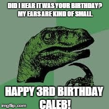 caleb
 | DID I HEAR IT WAS YOUR BIRTHDAY?  MY EARS ARE KIND OF SMALL. HAPPY 3RD BIRTHDAY CALEB! | image tagged in dinosaur | made w/ Imgflip meme maker