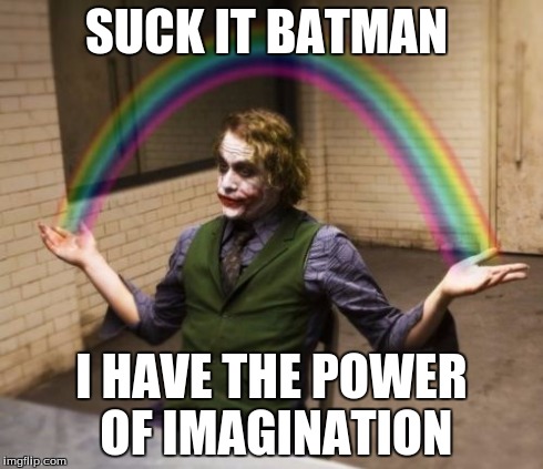Joker Rainbow Hands Meme | SUCK IT BATMAN I HAVE THE POWER OF IMAGINATION | image tagged in memes,joker rainbow hands | made w/ Imgflip meme maker