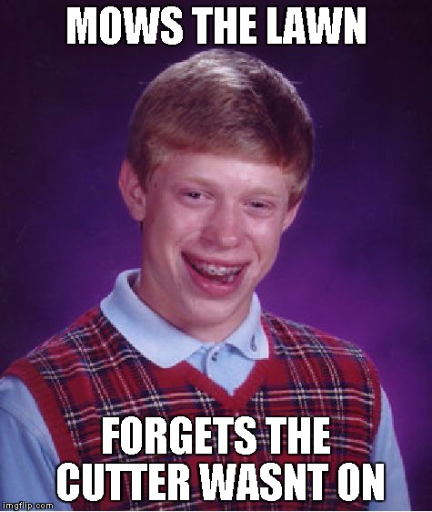 Bad Luck Brian | MOWS THE LAWN FORGETS THE CUTTER WASNT ON | image tagged in memes,bad luck brian | made w/ Imgflip meme maker